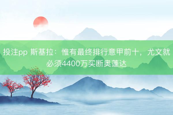 投注pp 斯基拉:惟有最终排行意甲前十,尤文就必须4400万买断奥蓬达