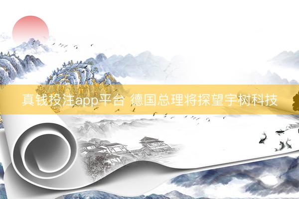 真钱投注app平台 德国总理将探望宇树科技