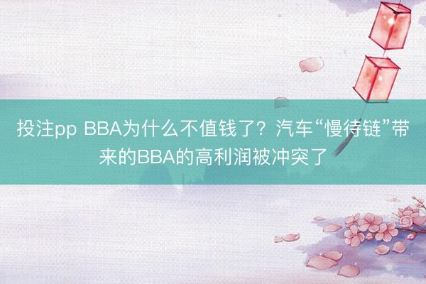 投注pp BBA为什么不值钱了？汽车“慢待链”带来的BBA的高利润被冲突了
