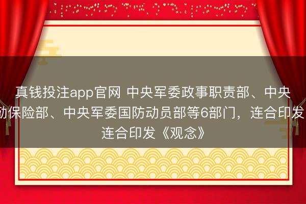 真钱投注app官网 中央军委政事职责部、中央军委后勤保险部、中央军委国防动员部等6部门,连合印发《观念》