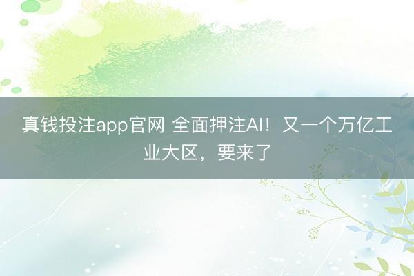 真钱投注app官网 全面押注AI！又一个万亿工业大区，要来了