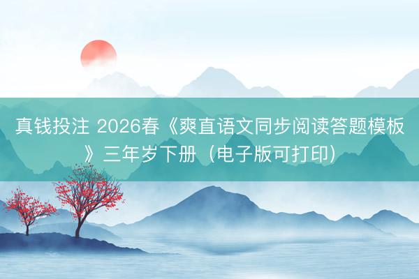 真钱投注 2026春《爽直语文同步阅读答题模板》三年岁下册（电子版可打印）