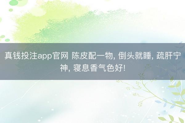 真钱投注app官网 陈皮配一物， 倒头就睡， 疏肝宁神， 寝息香气色好!