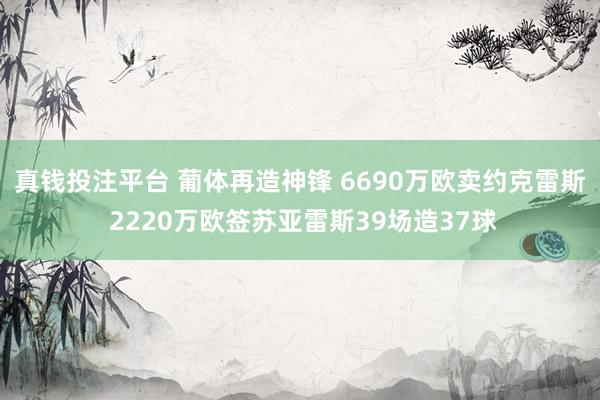 真钱投注平台 葡体再造神锋 6690万欧卖约克雷斯 2220万欧签苏亚雷斯39场造37球