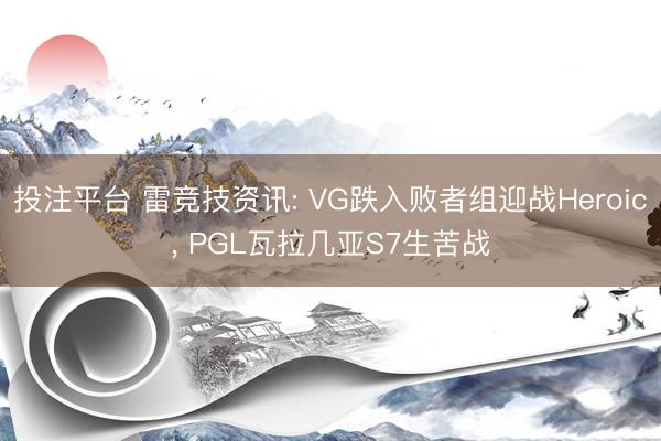 投注平台 雷竞技资讯: VG跌入败者组迎战Heroic， PGL瓦拉几亚S7生苦战