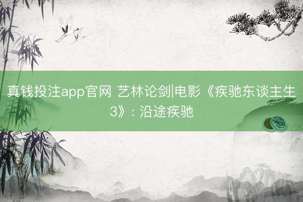真钱投注app官网 艺林论剑|电影《疾驰东谈主生3》: 沿途疾驰