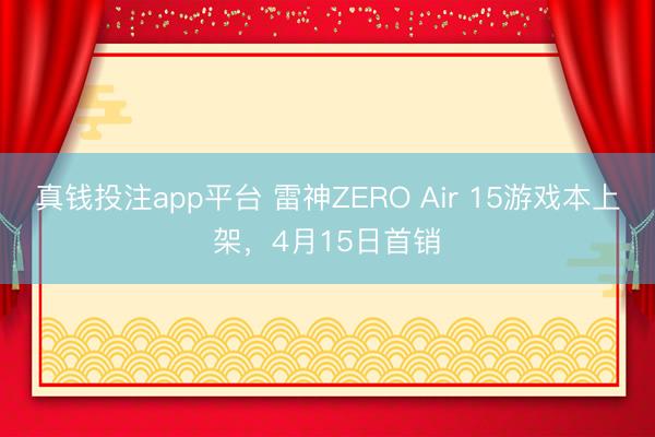 真钱投注app平台 雷神ZERO Air 15游戏本上架，4月15日首销