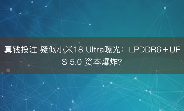 真钱投注 疑似小米18 Ultra曝光：LPDDR6＋UFS 5.0 资本爆炸？