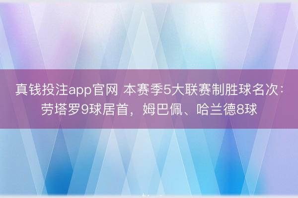 真钱投注app官网 本赛季5大联赛制胜球名次：劳塔罗9球居首，姆巴佩、哈兰德8球