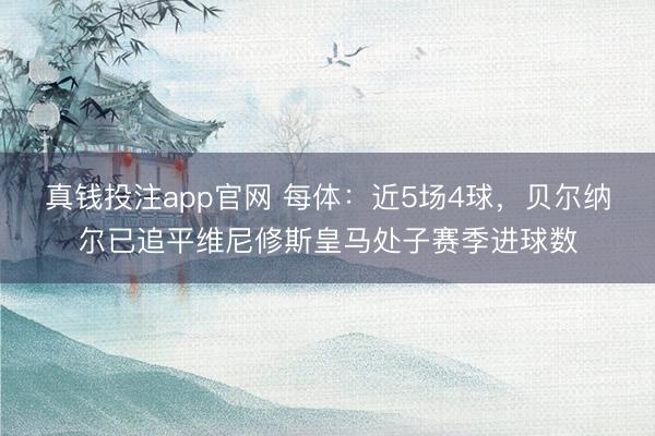 真钱投注app官网 每体：近5场4球，贝尔纳尔已追平维尼修斯皇马处子赛季进球数