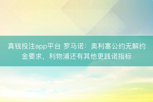 真钱投注app平台 罗马诺：奥利塞公约无解约金要求，利物浦还有其他更践诺指标