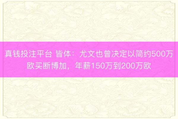 真钱投注平台 皆体：尤文也曾决定以简约500万欧买断博加，年薪150万到200万欧