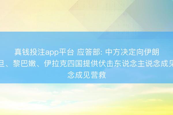 真钱投注app平台 应答部: 中方决定向伊朗、约旦、黎巴嫩、伊拉克四国提供伏击东说念主说念成见营救