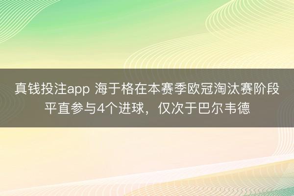 真钱投注app 海于格在本赛季欧冠淘汰赛阶段平直参与4个进球，仅次于巴尔韦德