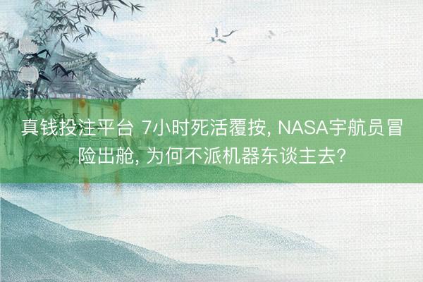 真钱投注平台 7小时死活覆按， NASA宇航员冒险出舱， 为何不派机器东谈主去?