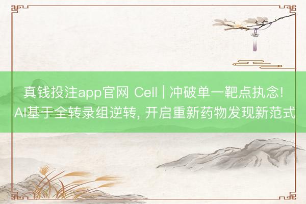真钱投注app官网 Cell | 冲破单一靶点执念! AI基于全转录组逆转， 开启重新药物发现新范式