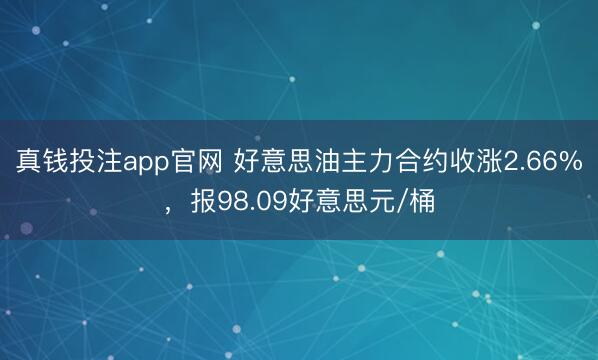 真钱投注app官网 好意思油主力合约收涨2.66%，报98.09好意思元/桶
