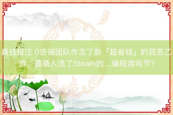 真钱投注 0告诫团队作念了款「超省钱」的孤苦乙游，遵循入选了Steam的…编程游戏节？