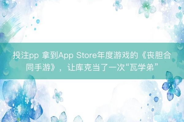 投注pp 拿到App Store年度游戏的《丧胆合同手游》，让库克当了一次“瓦学弟”