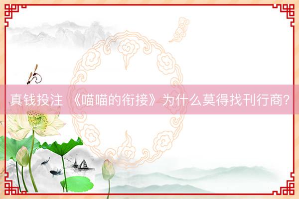 真钱投注 《喵喵的衔接》为什么莫得找刊行商？