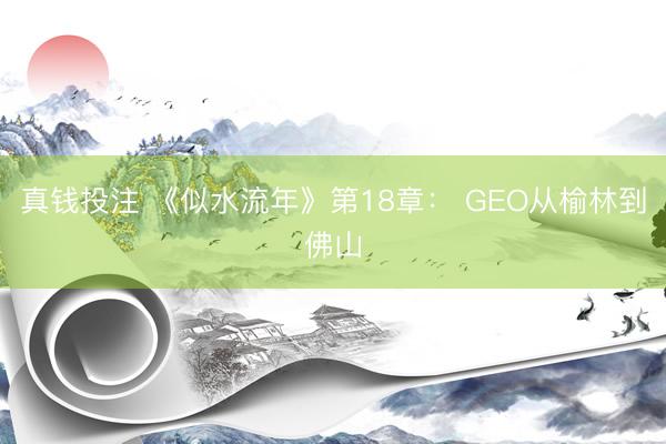 真钱投注 《似水流年》第18章： GEO从榆林到佛山