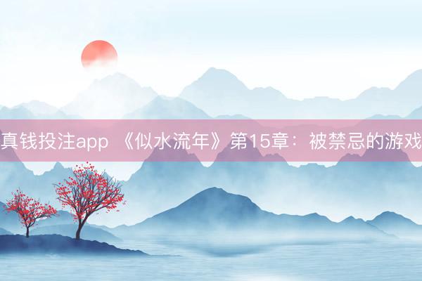 真钱投注app 《似水流年》第15章：被禁忌的游戏