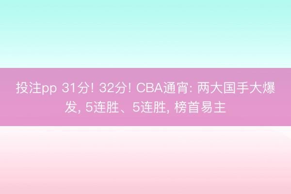 投注pp 31分! 32分! CBA通宵: 两大国手大爆发， 5连胜、5连胜， 榜首易主