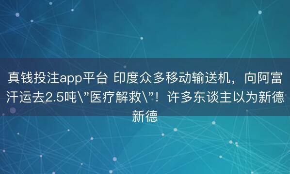 真钱投注app平台 印度众多移动输送机，向阿富汗运去2.5吨