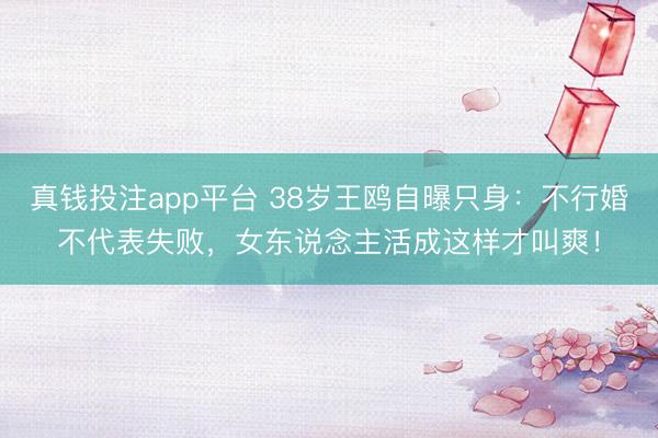 真钱投注app平台 38岁王鸥自曝只身：不行婚不代表失败，女东说念主活成这样才叫爽！