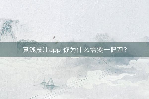 真钱投注app 你为什么需要一把刀?
