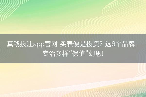 真钱投注app官网 买表便是投资? 这6个品牌， 专治多样“保值”幻思!