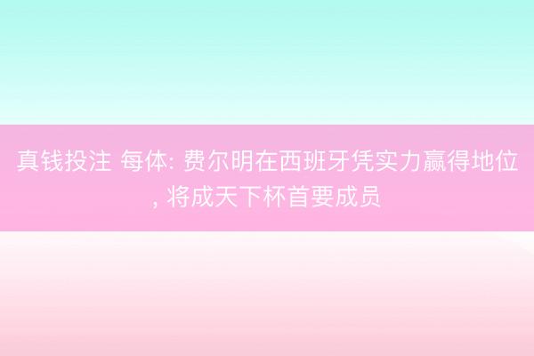 真钱投注 每体: 费尔明在西班牙凭实力赢得地位， 将成天下杯首要成员