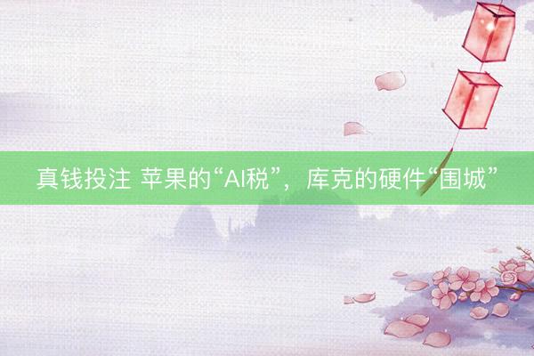 真钱投注 苹果的“AI税”，库克的硬件“围城”