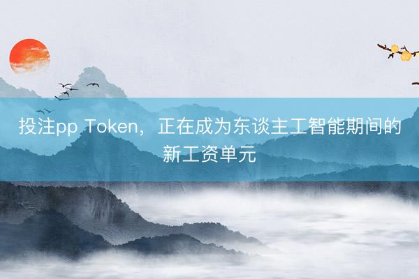 投注pp Token，正在成为东谈主工智能期间的新工资单元