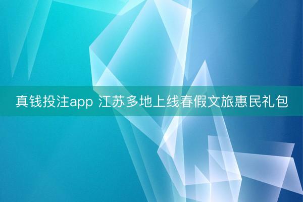 真钱投注app 江苏多地上线春假文旅惠民礼包