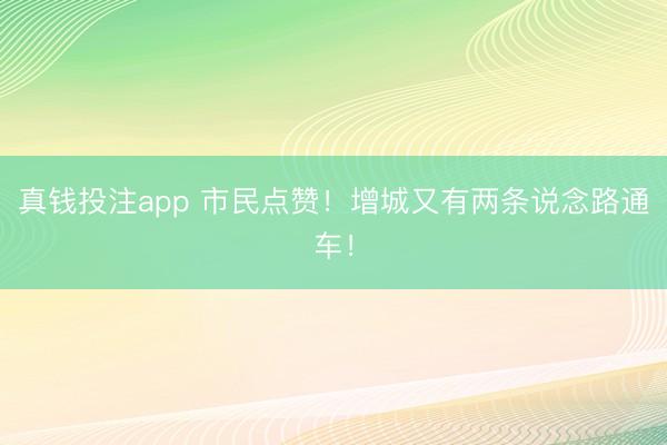 真钱投注app 市民点赞！增城又有两条说念路通车！