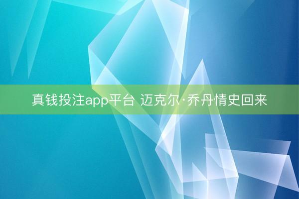 真钱投注app平台 迈克尔·乔丹情史回来