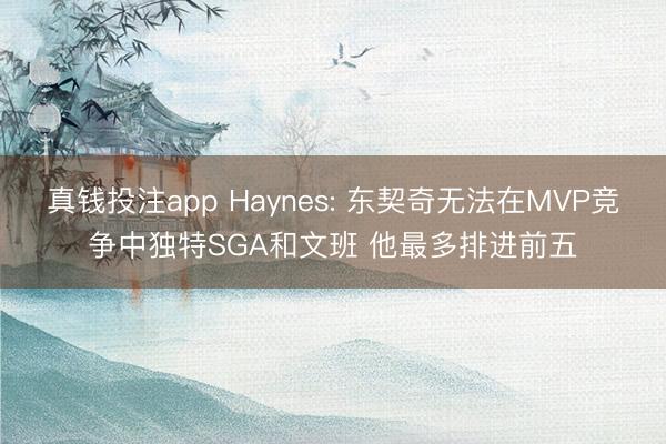 真钱投注app Haynes: 东契奇无法在MVP竞争中独特SGA和文班 他最多排进前五