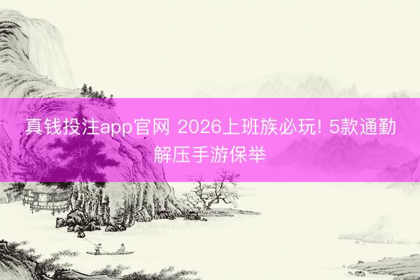 真钱投注app官网 2026上班族必玩! 5款通勤解压手游保举
