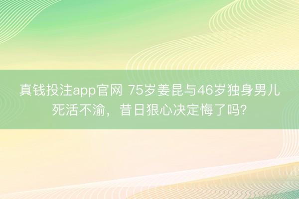 真钱投注app官网 75岁姜昆与46岁独身男儿死活不渝，昔日狠心决定悔了吗？