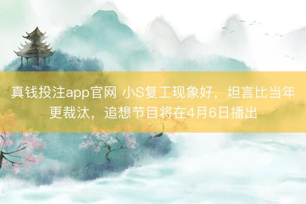 真钱投注app官网 小S复工现象好，坦言比当年更裁汰，追想节目将在4月6日播出