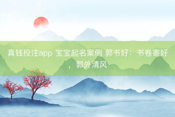 真钱投注app 宝宝起名案例 郭书好:书卷寄好,郭外清风