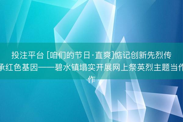 投注平台 [咱们的节日·直爽]惦记创新先烈传承红色基因——碧水镇塌实开展网上祭英烈主题当作
