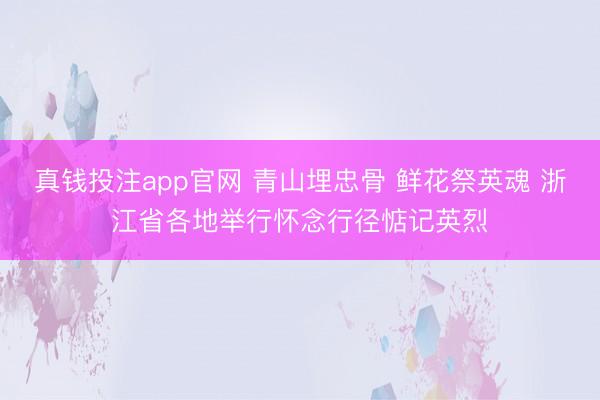 真钱投注app官网 青山埋忠骨 鲜花祭英魂 浙江省各地举行怀念行径惦记英烈