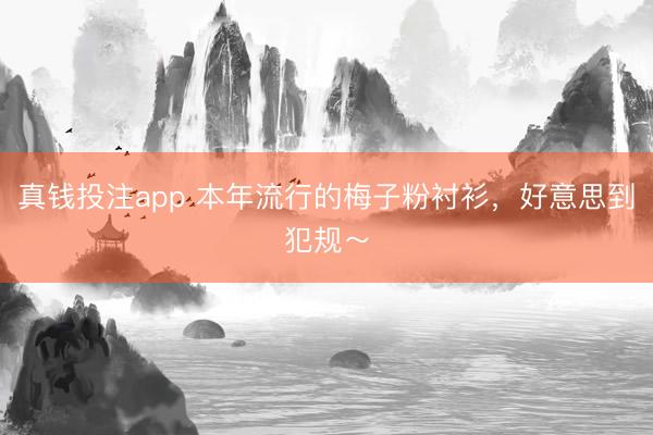 真钱投注app 本年流行的梅子粉衬衫，好意思到犯规～
