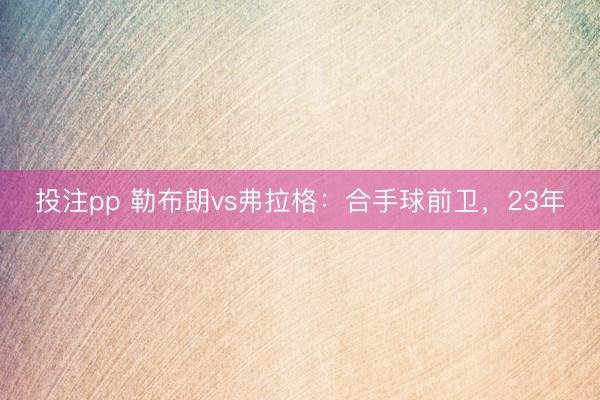 投注pp 勒布朗vs弗拉格：合手球前卫，23年