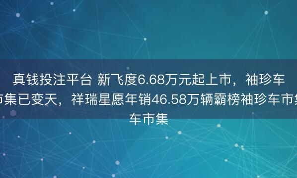 真钱投注平台 新飞度6.68万元起上市，袖珍车市集已变天，祥瑞星愿年销46.58万辆霸榜袖珍车市集