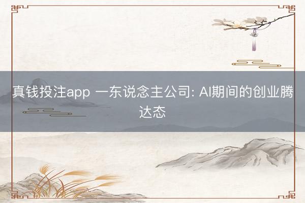 真钱投注app 一东说念主公司: AI期间的创业腾达态