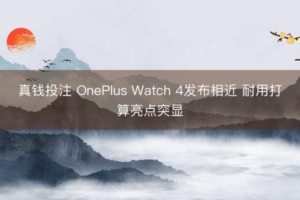真钱投注 OnePlus Watch 4发布相近 耐用打算亮点突显
