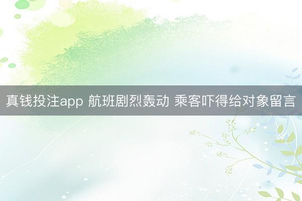 真钱投注app 航班剧烈轰动 乘客吓得给对象留言